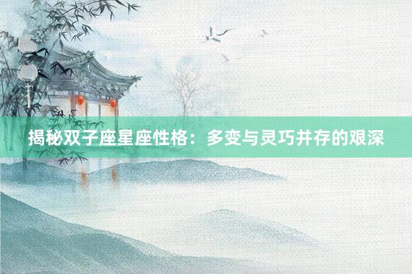 揭秘双子座星座性格：多变与灵巧并存的艰深